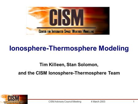 CISM Advisory Council Meeting 4 March 20031 Ionosphere-Thermosphere Modeling Tim Killeen, Stan Solomon, and the CISM Ionosphere-Thermosphere Team.