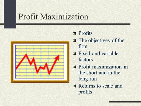 Profit Maximization Profits The objectives of the firm Fixed and variable factors Profit maximization in the short and in the long run Returns to scale.