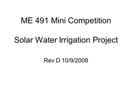 ME 491 Mini Competition Solar Water Irrigation Project Rev D 10/9/2008.