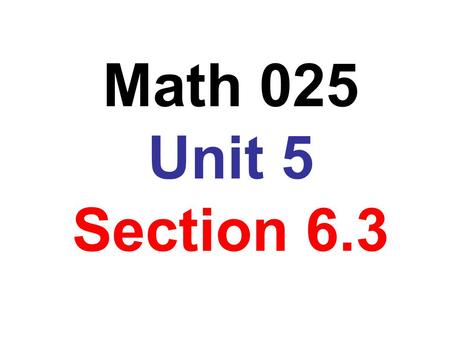 Math 025 Unit 5 Section 6.3.