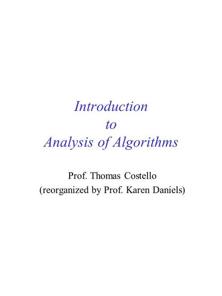 Introduction to Analysis of Algorithms Prof. Thomas Costello (reorganized by Prof. Karen Daniels)