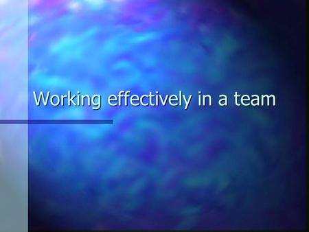 Working effectively in a team. NONE OF US IS AS SMART AS ALL OF US.