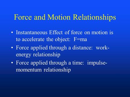 Force and Motion Relationships Instantaneous Effect of force on motion is to accelerate the object: F=ma Force applied through a distance: work- energy.