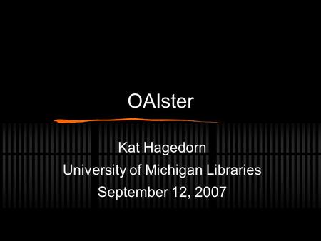 OAIster Kat Hagedorn University of Michigan Libraries September 12, 2007.