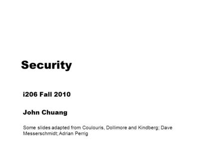 Security i206 Fall 2010 John Chuang Some slides adapted from Coulouris, Dollimore and Kindberg; Dave Messerschmidt; Adrian Perrig.
