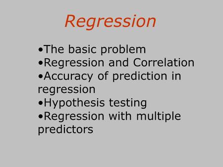 Regression The basic problem Regression and Correlation Accuracy of prediction in regression Hypothesis testing Regression with multiple predictors.