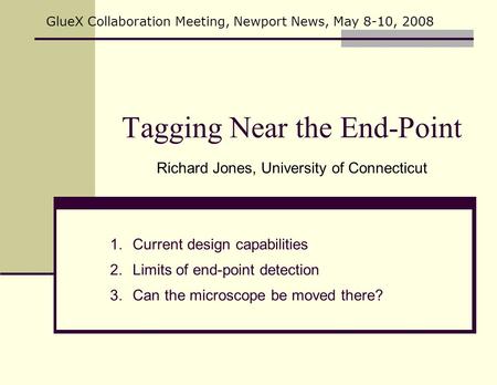 Tagging Near the End-Point Richard Jones, University of Connecticut GlueX Collaboration Meeting, Newport News, May 8-10, 2008 1.Current design capabilities.