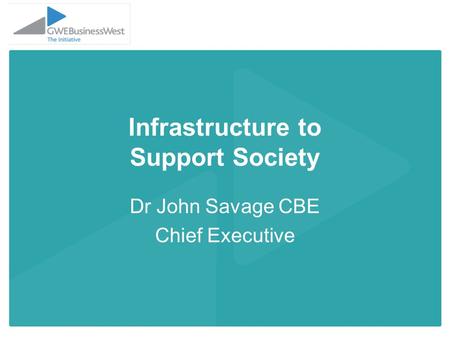 Infrastructure to Support Society Dr John Savage CBE Chief Executive.