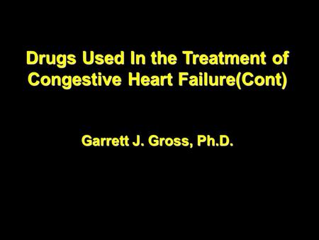 Drugs Used In the Treatment of Congestive Heart Failure(Cont) Garrett J. Gross, Ph.D. Drugs Used In the Treatment of Congestive Heart Failure(Cont) Garrett.