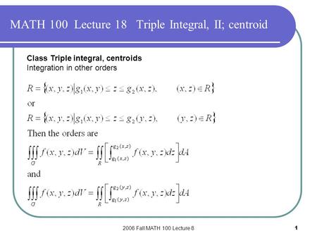 2006 Fall MATH 100 Lecture 81 MATH 100 Lecture 18 Triple Integral, II; centroid Class Triple integral, centroids Integration in other orders.