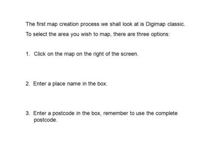 The first map creation process we shall look at is Digimap classic. To select the area you wish to map, there are three options: 1.Click on the map on.