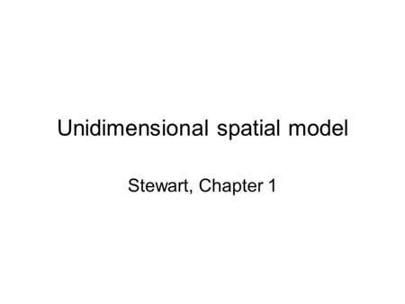 Unidimensional spatial model Stewart, Chapter 1. Plan of presentation Why do we care about theory or explanation at all? History of studying Congress.