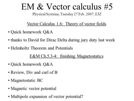 EM & Vector calculus #5 Physical Systems, Tuesday 27 Feb. 2007, EJZ Vector Calculus 1.6: Theory of vector fields Quick homework Q&A thanks to David for.