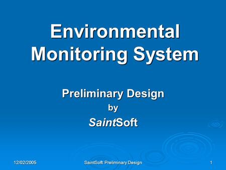 12/02/2005 SaintSoft: Preliminary Design 1 Environmental Monitoring System Preliminary Design by SaintSoft.