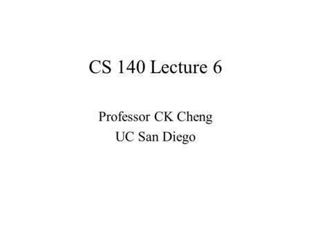 CS 140 Lecture 6 Professor CK Cheng UC San Diego.