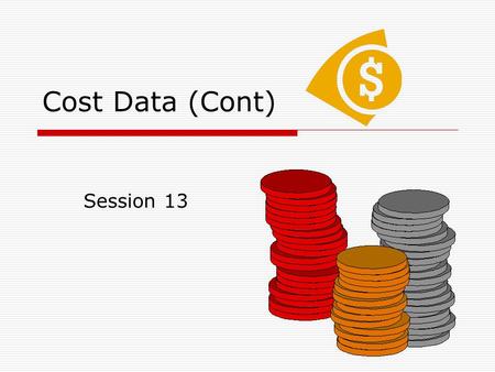 Cost Data (Cont) Session 13. Agenda  Continuation from sessions 10-11 on cost data.