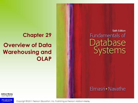 Copyright © 2011 Pearson Education, Inc. Publishing as Pearson Addison-Wesley Chapter 29 Overview of Data Warehousing and OLAP.
