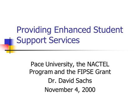Providing Enhanced Student Support Services Pace University, the NACTEL Program and the FIPSE Grant Dr. David Sachs November 4, 2000.