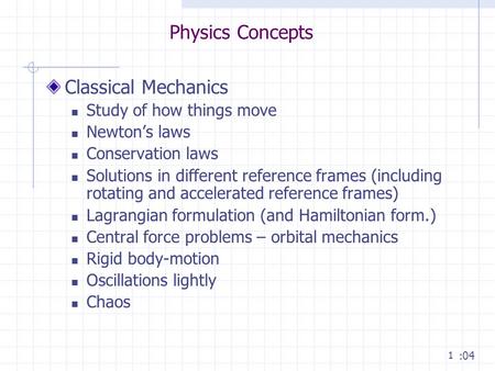 1 Physics Concepts Classical Mechanics Study of how things move Newton’s laws Conservation laws Solutions in different reference frames (including rotating.