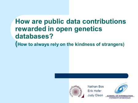 SCHOOL OF INFORMATION UNIVERSITY OF MICHIGAN SCHOOL OF INFORMATION UNIVERSITY OF MICHIGAN How are public data contributions rewarded in open genetics databases?