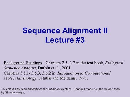 . Sequence Alignment II Lecture #3 This class has been edited from Nir Friedman’s lecture. Changes made by Dan Geiger, then by Shlomo Moran. Background.