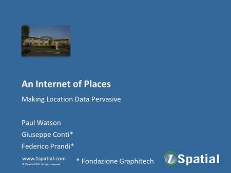 Www.1spatial.com © 1Spatial 2010. All rights reserved. An Internet of Places Making Location Data Pervasive Paul Watson Giuseppe Conti* Federico Prandi*