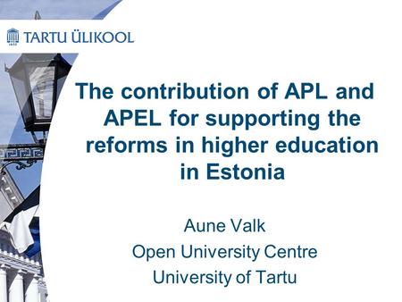 The contribution of APL and APEL for supporting the reforms in higher education in Estonia Aune Valk Open University Centre University of Tartu.