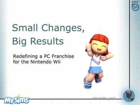 Robin Hunicke – 3.9.07 Redefining a PC Franchise for the Nintendo Wii Small Changes, Big Results.