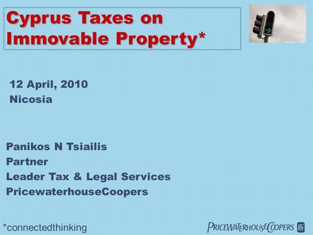  Cyprus Taxes on Immovable Property* *connectedthinking Panikos N Tsiailis Partner Leader Tax & Legal Services PricewaterhouseCoopers 12 April, 2010.