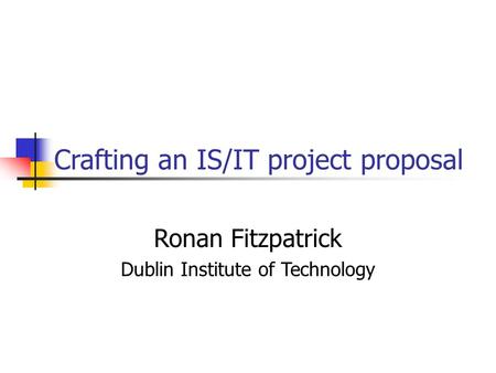 Crafting an IS/IT project proposal Ronan Fitzpatrick Dublin Institute of Technology.