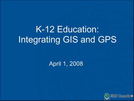K-12 Education: Integrating GIS and GPS April 1, 2008.