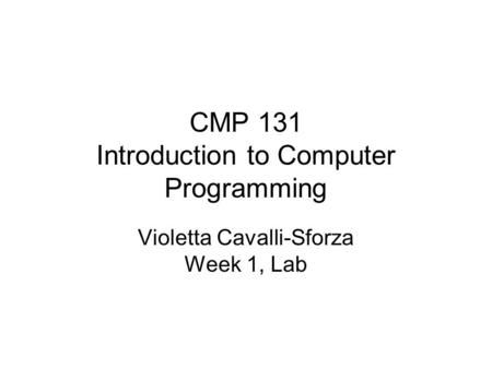 CMP 131 Introduction to Computer Programming Violetta Cavalli-Sforza Week 1, Lab.