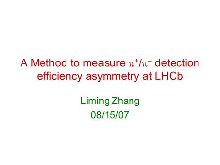 A Method to measure  + /   detection efficiency asymmetry at LHCb Liming Zhang 08/15/07.
