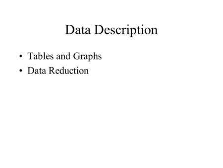 Data Description Tables and Graphs Data Reduction.