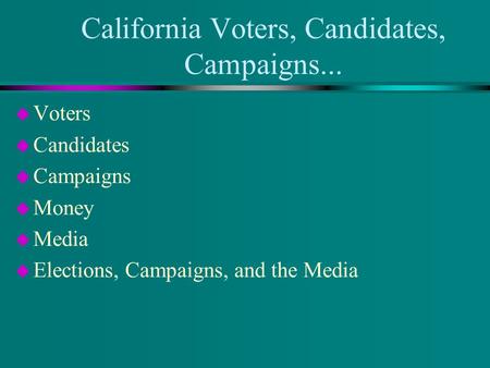 California Voters, Candidates, Campaigns... u Voters u Candidates u Campaigns u Money u Media u Elections, Campaigns, and the Media.