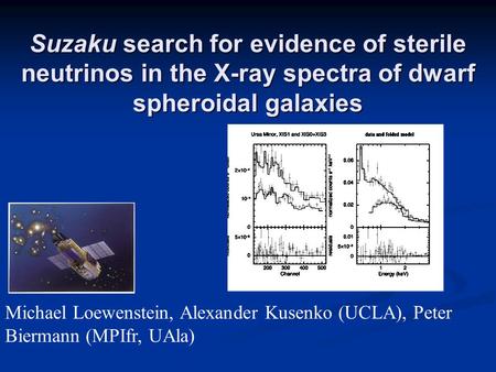 Suzaku search for evidence of sterile neutrinos in the X-ray spectra of dwarf spheroidal galaxies Michael Loewenstein, Alexander Kusenko (UCLA), Peter.