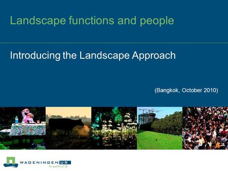 Introducing the Landscape Approach (Bangkok, October 2010) Landscape functions and people.