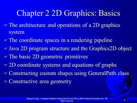 Zhang & Liang, Computer Graphics Using Java 2D and 3D (c) 2007 Pearson Education, Inc. All rights reserved. 1 Chapter 2 2D Graphics: Basics F The architecture.