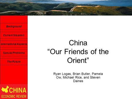 China “Our Friends of the Orient” Ryan Logas, Brian Butler, Pamela Ow, Michael Rice, and Steven Daines Background The Future Current Situation International.