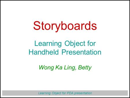 Learning Object for PDA presentation Storyboards Learning Object for Handheld Presentation Wong Ka Ling, Betty.