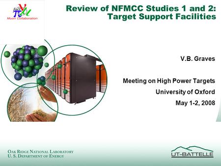 Managed by UT-Battelle for the Department of Energy Review of NFMCC Studies 1 and 2: Target Support Facilities V.B. Graves Meeting on High Power Targets.