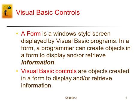 Chapter 31 Visual Basic Controls A Form is a windows-style screen displayed by Visual Basic programs. In a form, a programmer can create objects in a form.