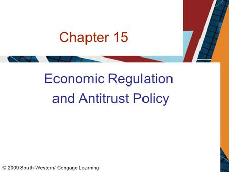 Chapter 15 Economic Regulation and Antitrust Policy © 2009 South-Western/ Cengage Learning.