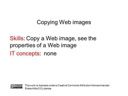 Copying Web images Skills: Copy a Web image, see the properties of a Web image IT concepts: none This work is licensed under a Creative Commons Attribution-Noncommercial-