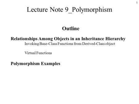 1 Lecture Note 9_Polymorphism Outline Relationships Among Objects in an Inheritance Hierarchy Invoking Base-Class Functions from Derived-Class object Virtual.