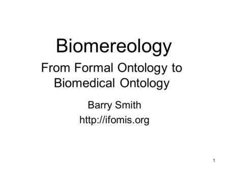 1 From Formal Ontology to Biomedical Ontology Barry Smith  Biomereology.