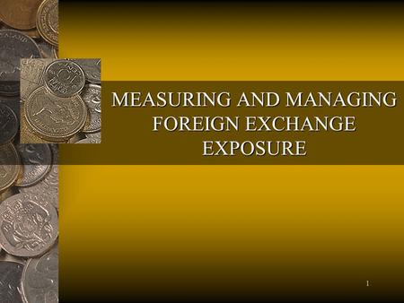 1 MEASURING AND MANAGING FOREIGN EXCHANGE EXPOSURE.