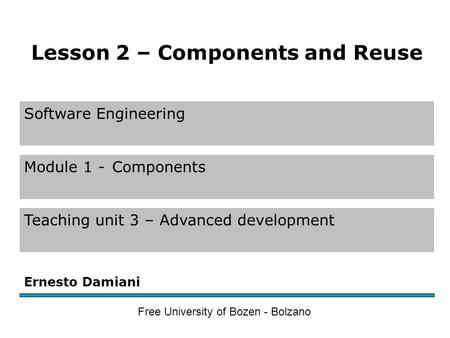 Software Engineering Module 1 -Components Teaching unit 3 – Advanced development Ernesto Damiani Free University of Bozen - Bolzano Lesson 2 – Components.