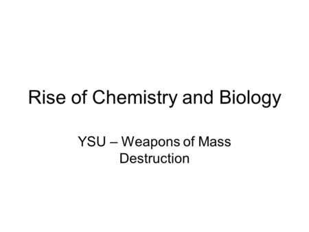 Rise of Chemistry and Biology YSU – Weapons of Mass Destruction.