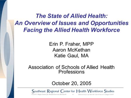The State of Allied Health: An Overview of Issues and Opportunities Facing the Allied Health Workforce Erin P. Fraher, MPP Aaron McKethan Katie Gaul, MA.